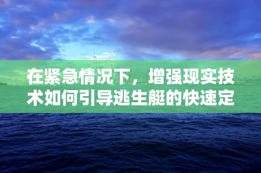 在紧急情况下，增强现实技术如何引导逃生艇的快速定位与安全撤离？