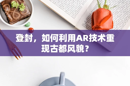 登封，如何利用AR技术重现古都风貌？