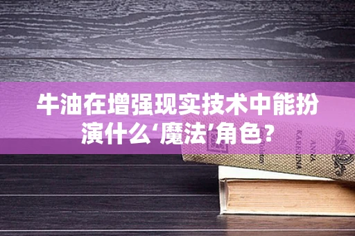 牛油在增强现实技术中能扮演什么‘魔法’角色？