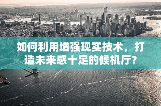 如何利用增强现实技术，打造未来感十足的候机厅？