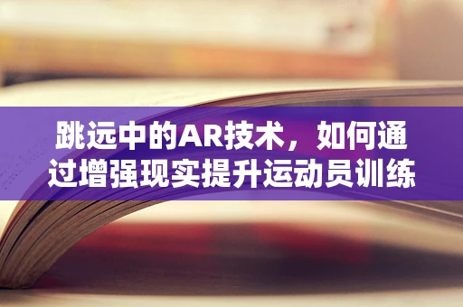 跳远中的AR技术，如何通过增强现实提升运动员训练效率？