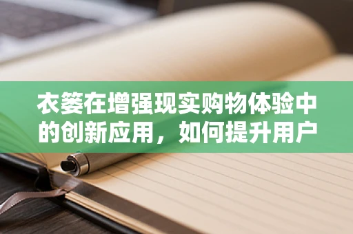 衣篓在增强现实购物体验中的创新应用，如何提升用户体验？