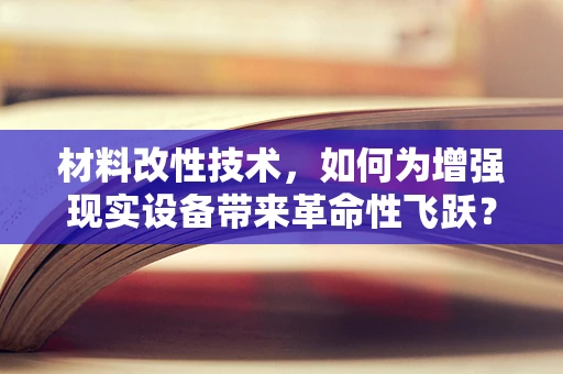 材料改性技术，如何为增强现实设备带来革命性飞跃？