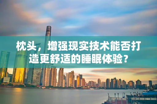 枕头，增强现实技术能否打造更舒适的睡眠体验？