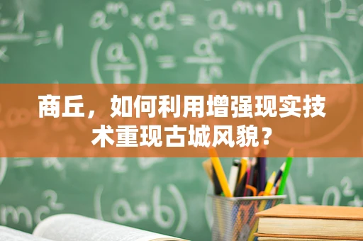 商丘，如何利用增强现实技术重现古城风貌？