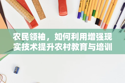 农民领袖，如何利用增强现实技术提升农村教育与培训？