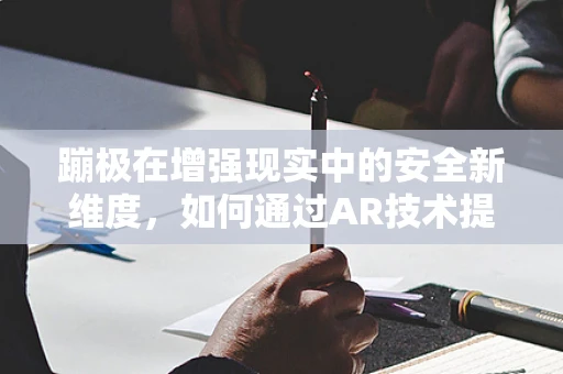 蹦极在增强现实中的安全新维度，如何通过AR技术提升蹦极体验与安全？