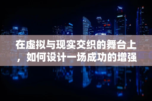 在虚拟与现实交织的舞台上，如何设计一场成功的增强现实邀请赛？