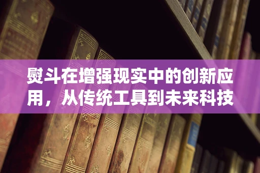 熨斗在增强现实中的创新应用，从传统工具到未来科技的桥梁？