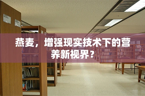 燕麦，增强现实技术下的营养新视界？