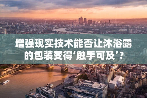 增强现实技术能否让沐浴露的包装变得‘触手可及’？