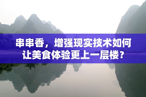 串串香，增强现实技术如何让美食体验更上一层楼？