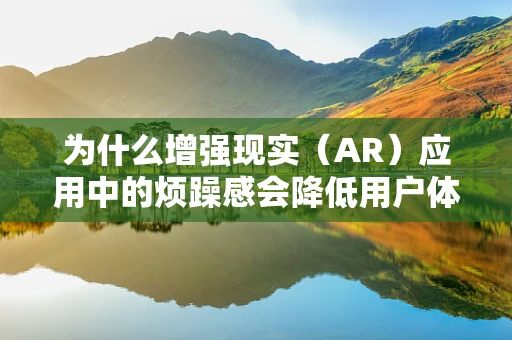 为什么增强现实（AR）应用中的烦躁感会降低用户体验？