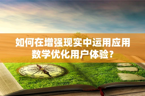 如何在增强现实中运用应用数学优化用户体验？