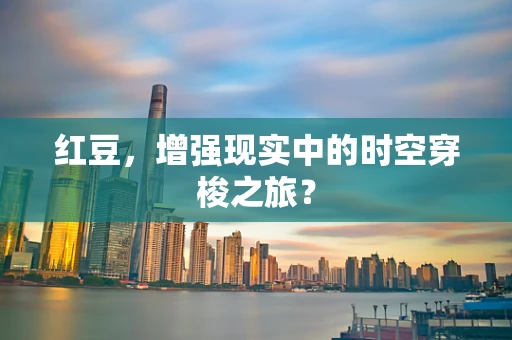 红豆，增强现实中的时空穿梭之旅？