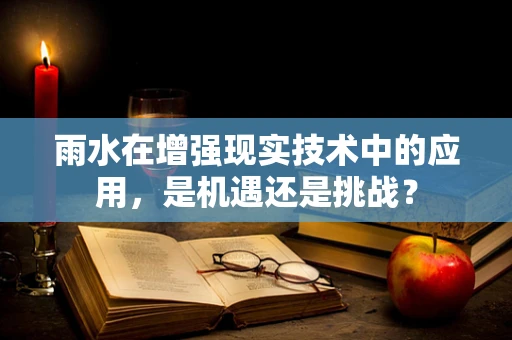 雨水在增强现实技术中的应用，是机遇还是挑战？