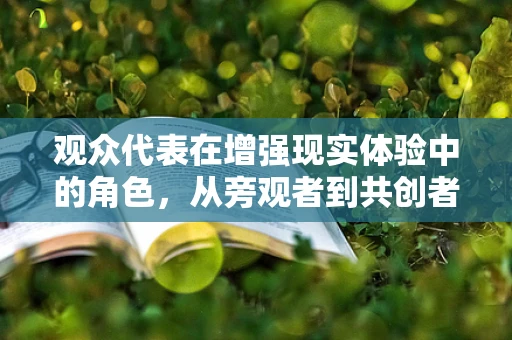 观众代表在增强现实体验中的角色，从旁观者到共创者