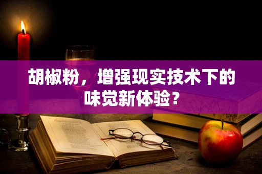 胡椒粉，增强现实技术下的味觉新体验？