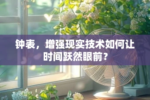 钟表，增强现实技术如何让时间跃然眼前？