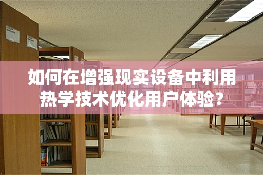 如何在增强现实设备中利用热学技术优化用户体验？