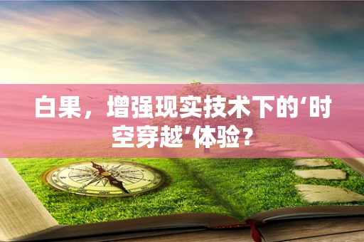 白果，增强现实技术下的‘时空穿越’体验？