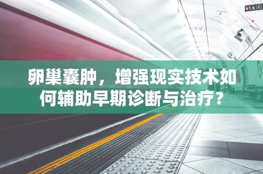 卵巢囊肿，增强现实技术如何辅助早期诊断与治疗？