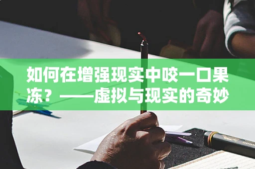 如何在增强现实中咬一口果冻？——虚拟与现实的奇妙融合