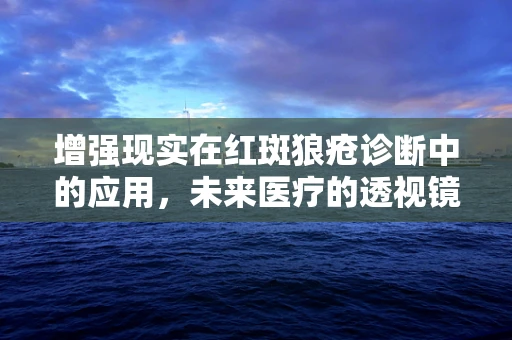 增强现实在红斑狼疮诊断中的应用，未来医疗的透视镜？