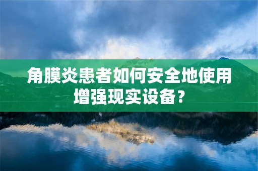 角膜炎患者如何安全地使用增强现实设备？