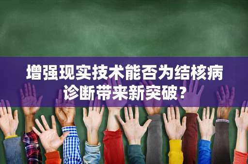 增强现实技术能否为结核病诊断带来新突破？