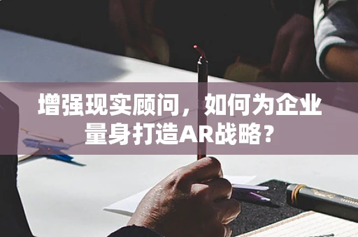 增强现实顾问，如何为企业量身打造AR战略？