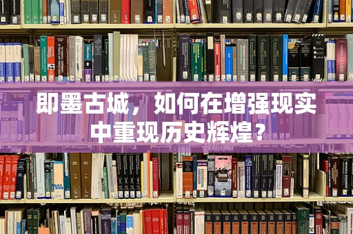 即墨古城，如何在增强现实中重现历史辉煌？