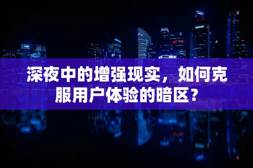 深夜中的增强现实，如何克服用户体验的暗区？