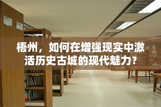 梧州，如何在增强现实中激活历史古城的现代魅力？