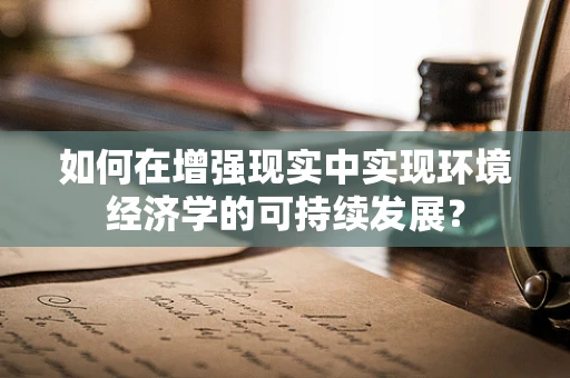 如何在增强现实中实现环境经济学的可持续发展？