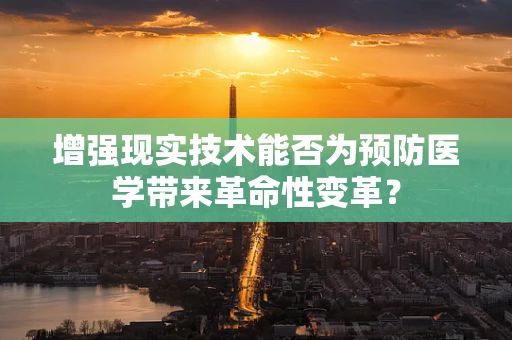 增强现实技术能否为预防医学带来革命性变革？