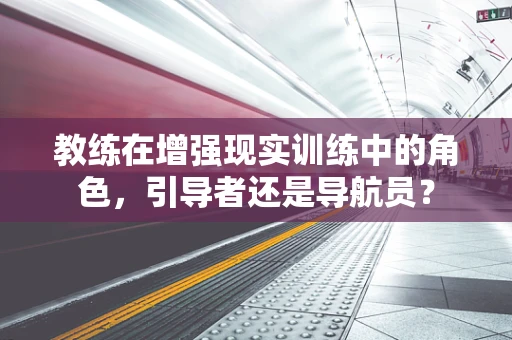 教练在增强现实训练中的角色，引导者还是导航员？