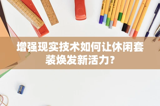 增强现实技术如何让休闲套装焕发新活力？