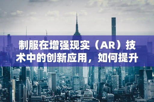 制服在增强现实（AR）技术中的创新应用，如何提升用户体验？