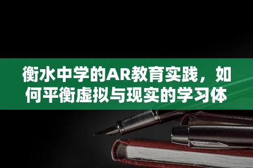 衡水中学的AR教育实践，如何平衡虚拟与现实的学习体验？