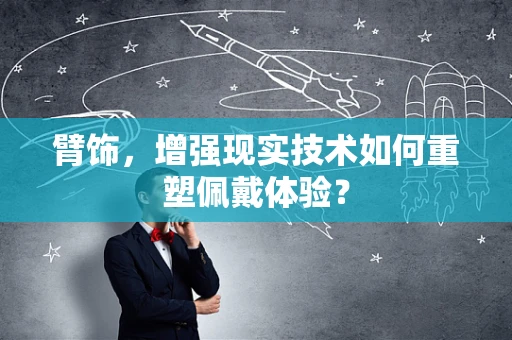 臂饰，增强现实技术如何重塑佩戴体验？