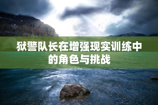 狱警队长在增强现实训练中的角色与挑战