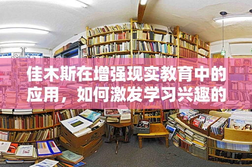 佳木斯在增强现实教育中的应用，如何激发学习兴趣的新视角？