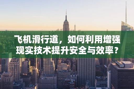 飞机滑行道，如何利用增强现实技术提升安全与效率？