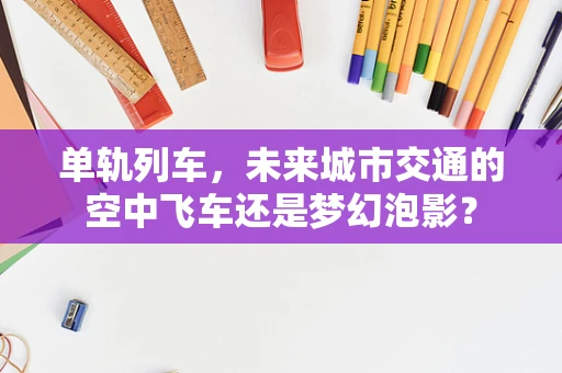 单轨列车，未来城市交通的空中飞车还是梦幻泡影？