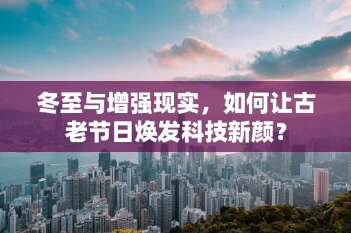 冬至与增强现实，如何让古老节日焕发科技新颜？