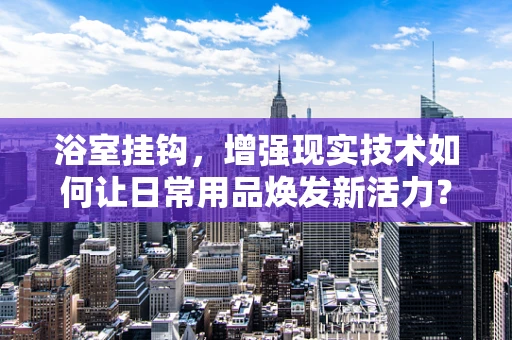 浴室挂钩，增强现实技术如何让日常用品焕发新活力？