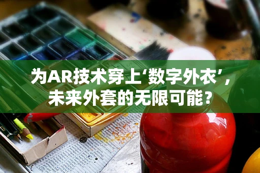 为AR技术穿上‘数字外衣’，未来外套的无限可能？