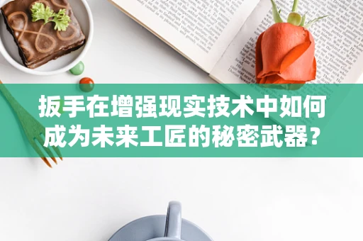 扳手在增强现实技术中如何成为未来工匠的秘密武器？