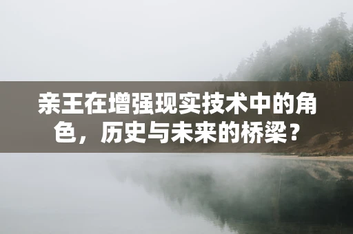 亲王在增强现实技术中的角色，历史与未来的桥梁？